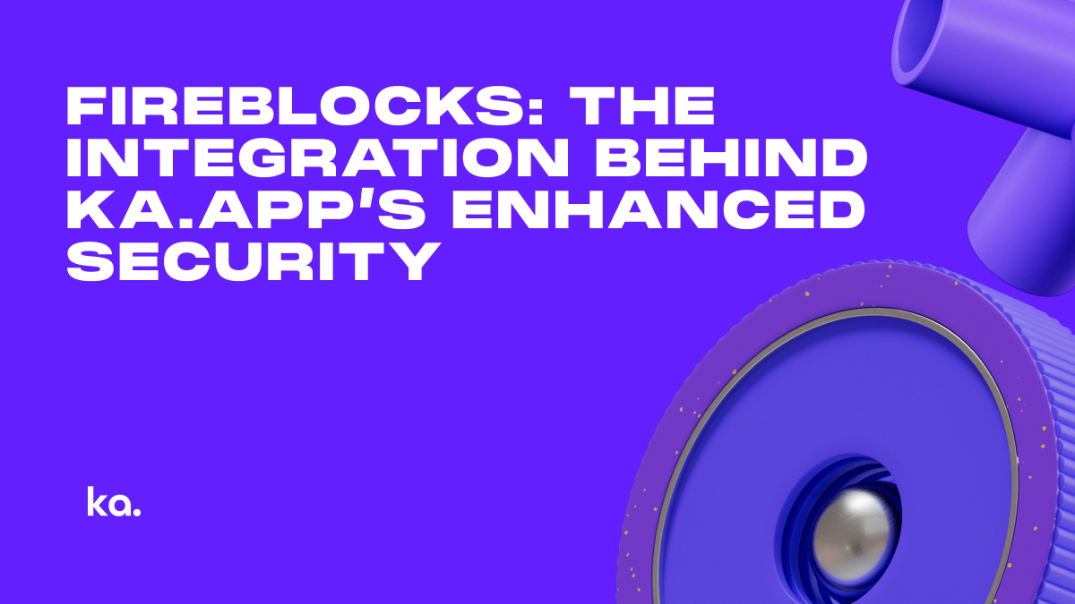 Fireblocks: The Integration Behind Ka.app’s Enhanced Security